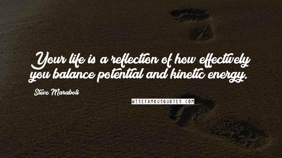 Steve Maraboli Quotes: Your life is a reflection of how effectively you balance potential and kinetic energy.