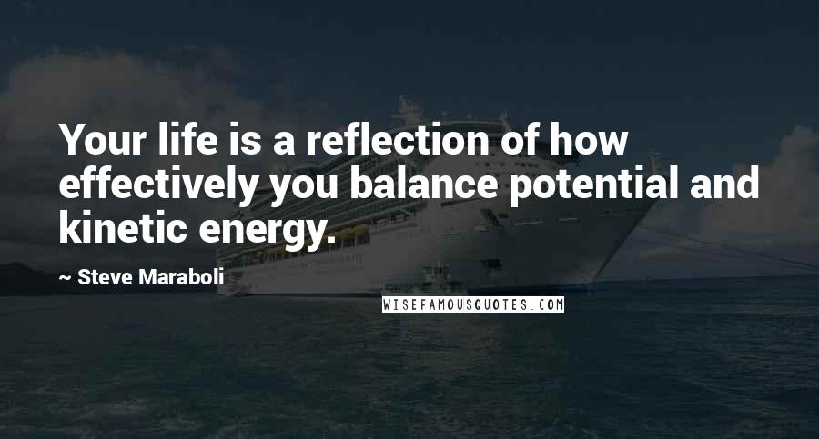 Steve Maraboli Quotes: Your life is a reflection of how effectively you balance potential and kinetic energy.