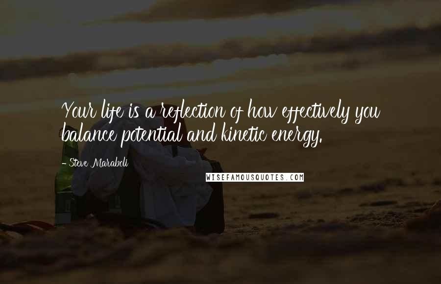 Steve Maraboli Quotes: Your life is a reflection of how effectively you balance potential and kinetic energy.