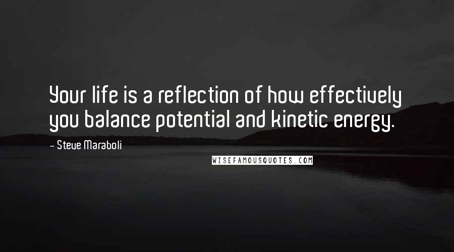 Steve Maraboli Quotes: Your life is a reflection of how effectively you balance potential and kinetic energy.