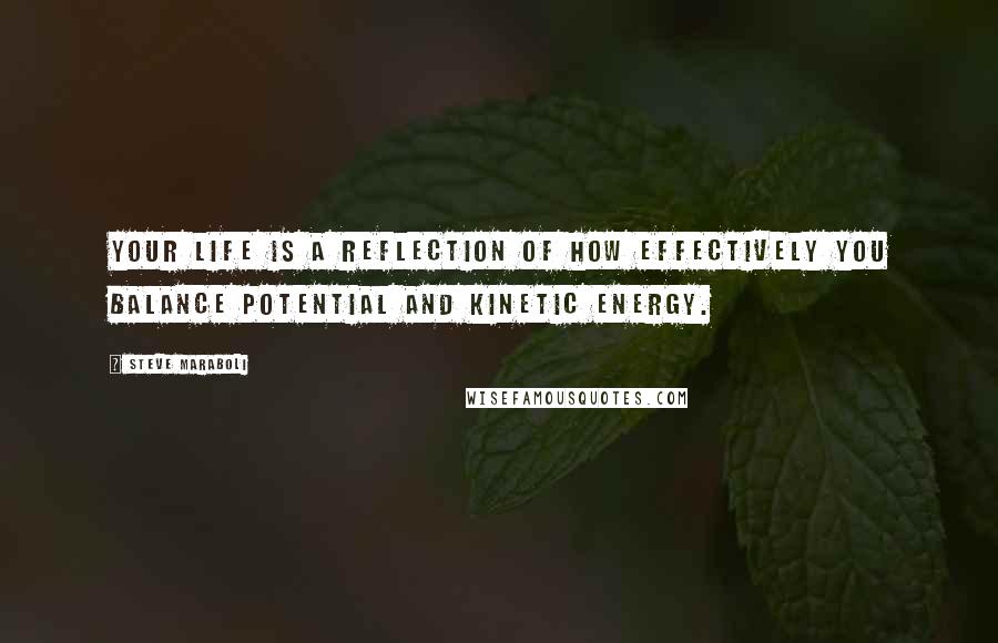 Steve Maraboli Quotes: Your life is a reflection of how effectively you balance potential and kinetic energy.