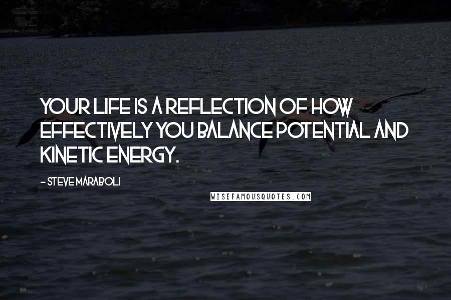 Steve Maraboli Quotes: Your life is a reflection of how effectively you balance potential and kinetic energy.