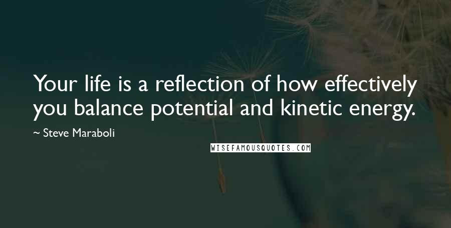 Steve Maraboli Quotes: Your life is a reflection of how effectively you balance potential and kinetic energy.