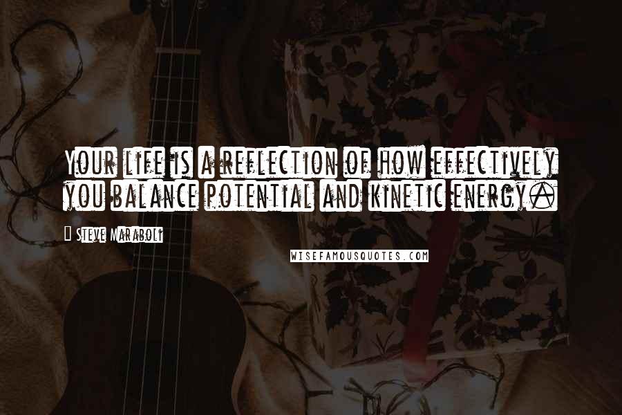 Steve Maraboli Quotes: Your life is a reflection of how effectively you balance potential and kinetic energy.