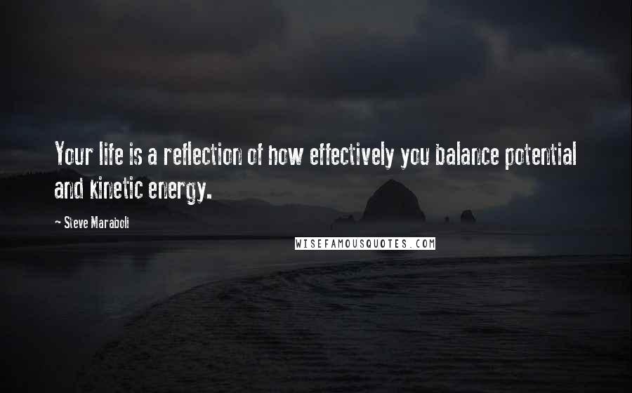 Steve Maraboli Quotes: Your life is a reflection of how effectively you balance potential and kinetic energy.