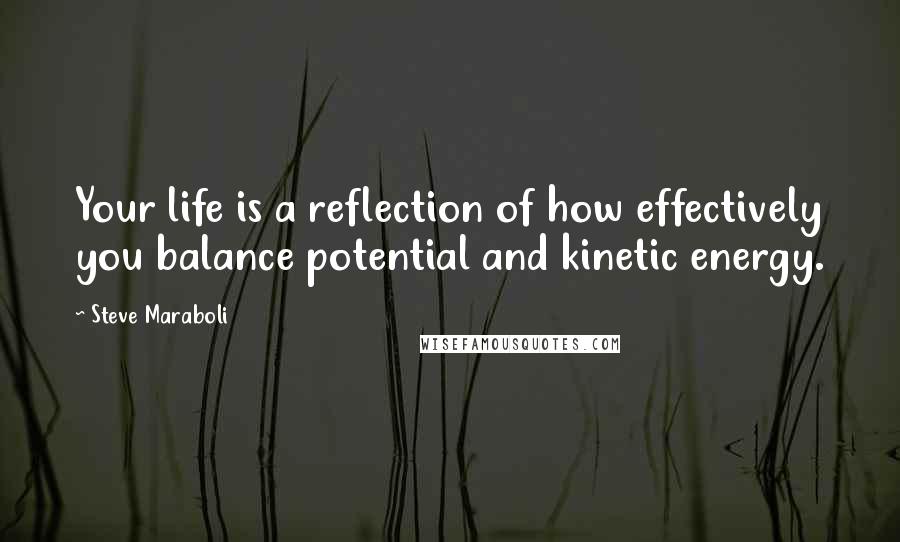 Steve Maraboli Quotes: Your life is a reflection of how effectively you balance potential and kinetic energy.