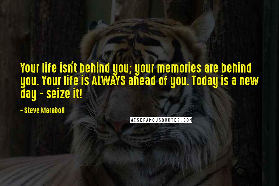 Steve Maraboli Quotes: Your life isn't behind you; your memories are behind you. Your life is ALWAYS ahead of you. Today is a new day - seize it!