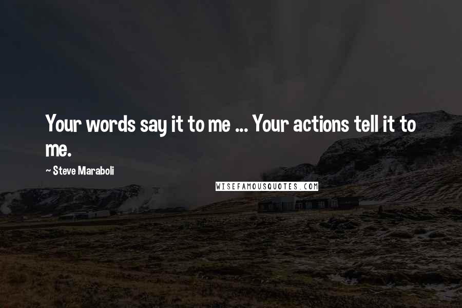 Steve Maraboli Quotes: Your words say it to me ... Your actions tell it to me.
