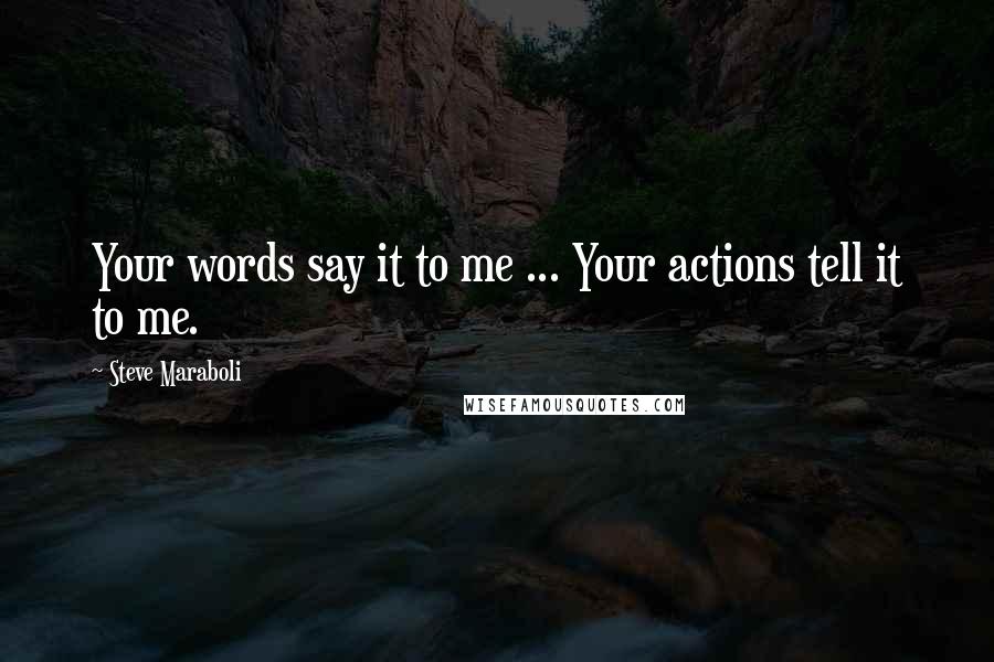 Steve Maraboli Quotes: Your words say it to me ... Your actions tell it to me.