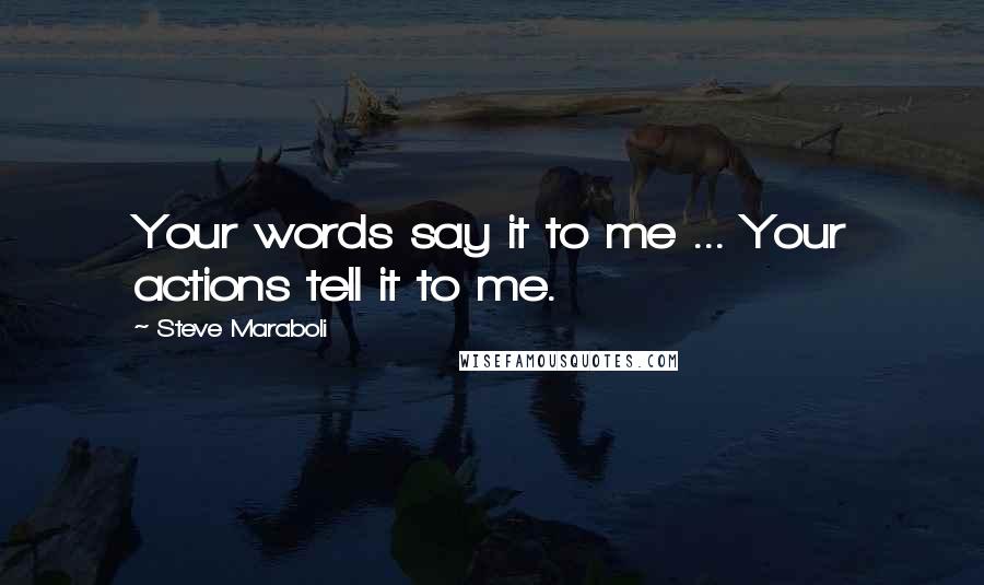 Steve Maraboli Quotes: Your words say it to me ... Your actions tell it to me.