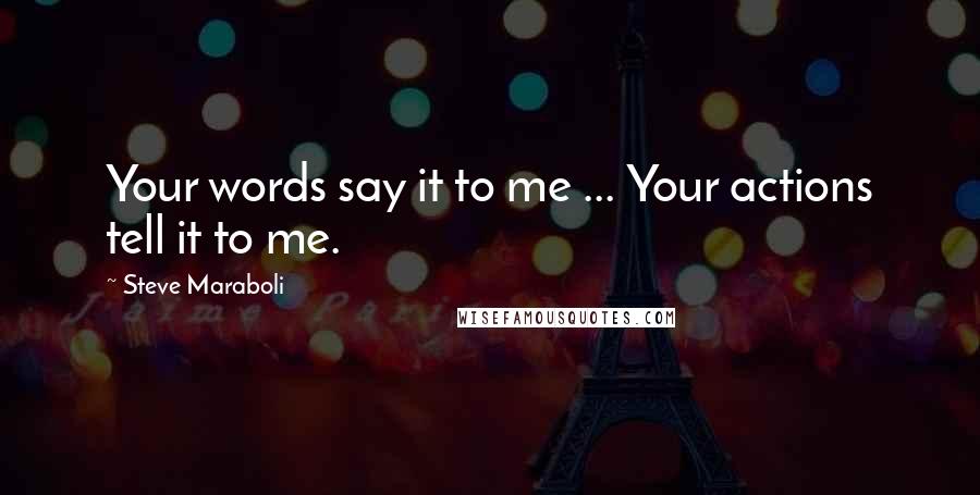 Steve Maraboli Quotes: Your words say it to me ... Your actions tell it to me.