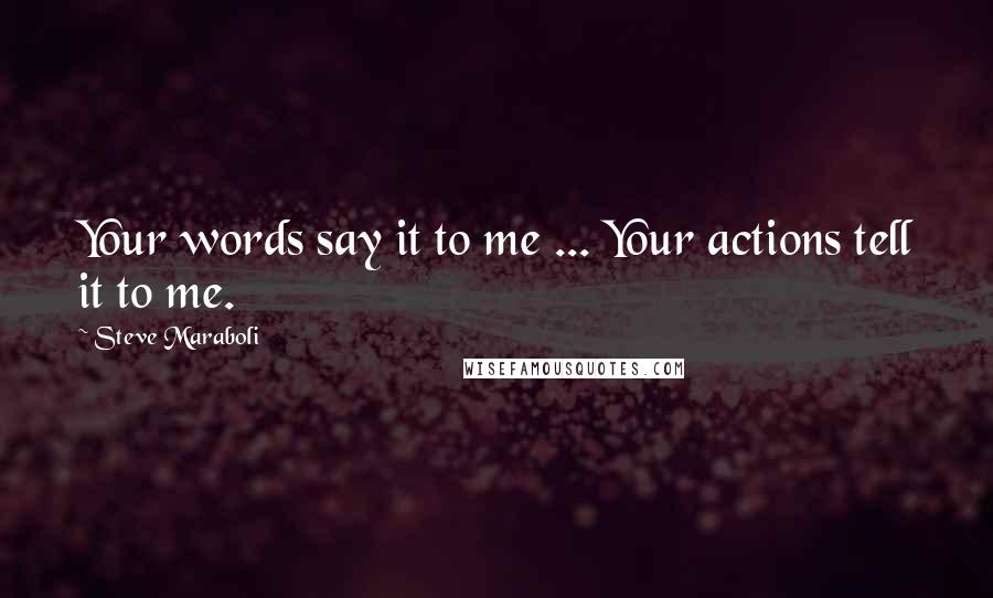 Steve Maraboli Quotes: Your words say it to me ... Your actions tell it to me.