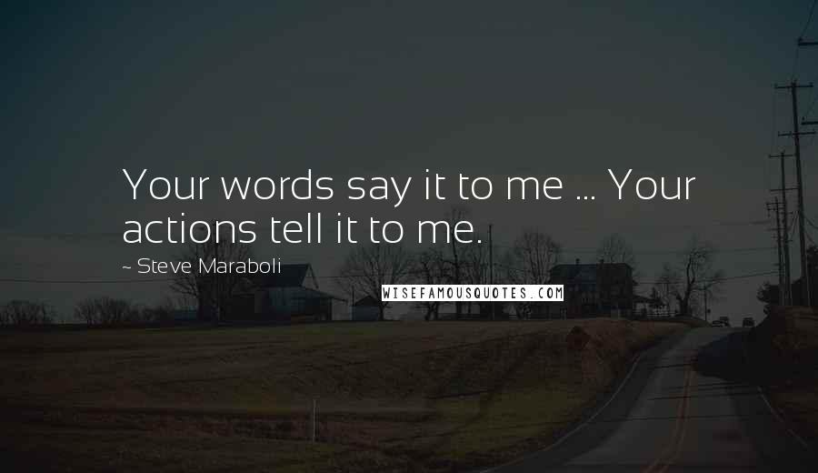 Steve Maraboli Quotes: Your words say it to me ... Your actions tell it to me.