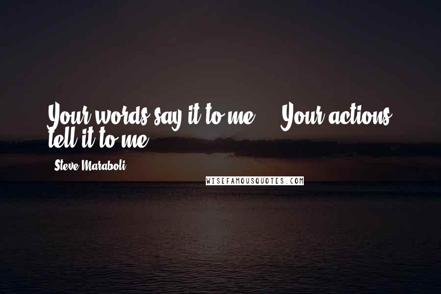 Steve Maraboli Quotes: Your words say it to me ... Your actions tell it to me.