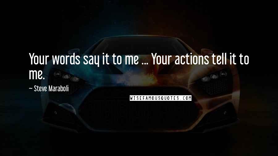 Steve Maraboli Quotes: Your words say it to me ... Your actions tell it to me.