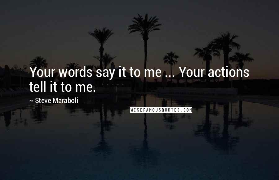 Steve Maraboli Quotes: Your words say it to me ... Your actions tell it to me.