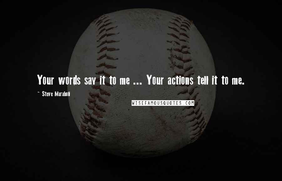 Steve Maraboli Quotes: Your words say it to me ... Your actions tell it to me.