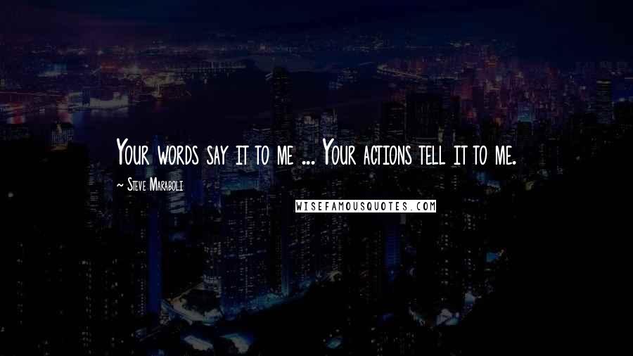 Steve Maraboli Quotes: Your words say it to me ... Your actions tell it to me.