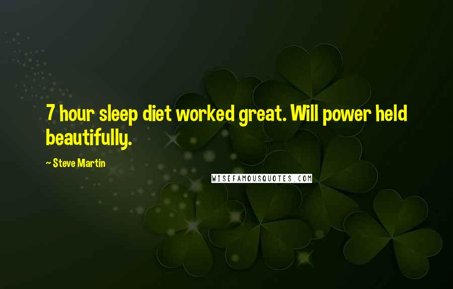 Steve Martin Quotes: 7 hour sleep diet worked great. Will power held beautifully.