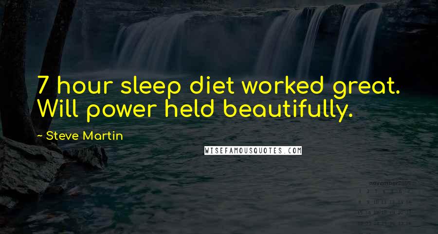 Steve Martin Quotes: 7 hour sleep diet worked great. Will power held beautifully.