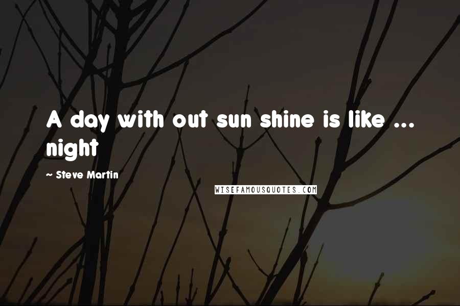 Steve Martin Quotes: A day with out sun shine is like ... night