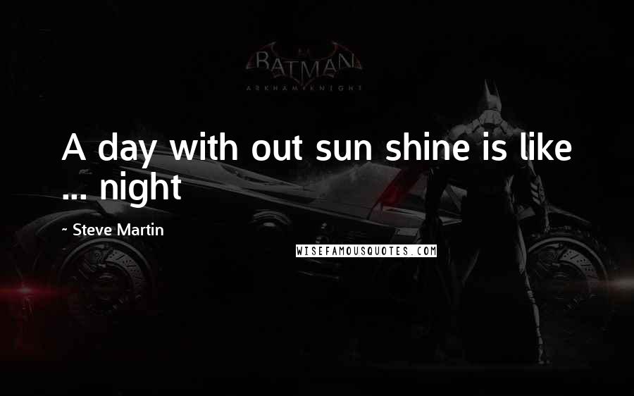 Steve Martin Quotes: A day with out sun shine is like ... night