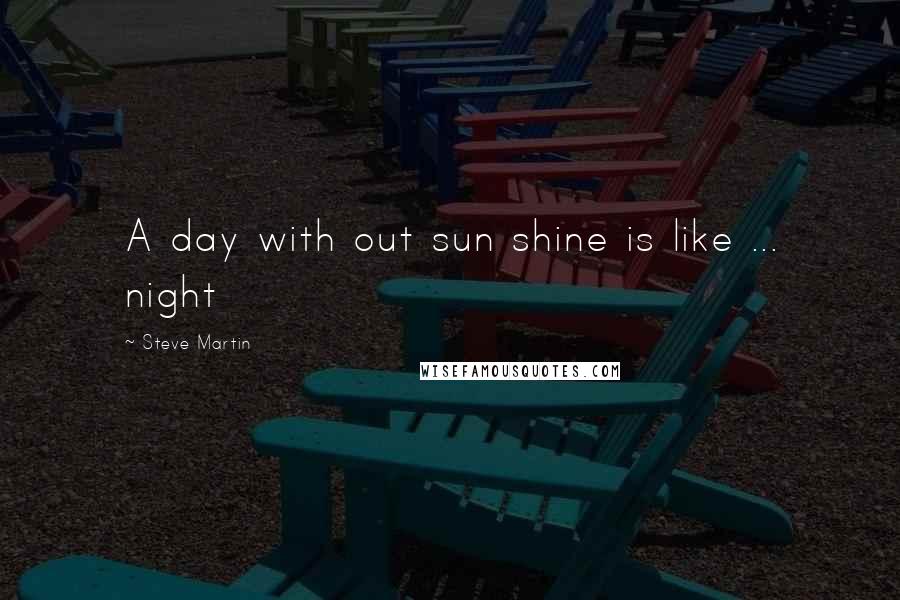 Steve Martin Quotes: A day with out sun shine is like ... night