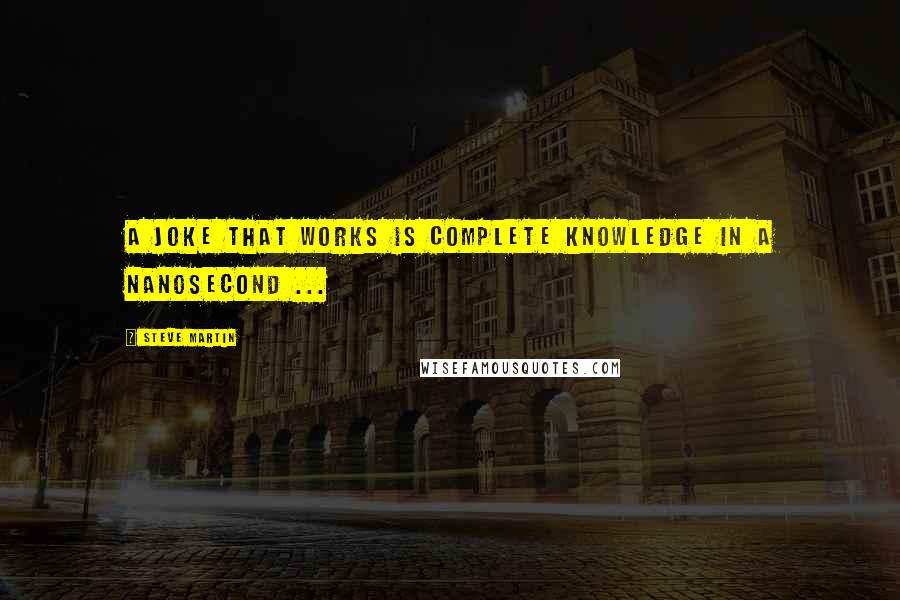 Steve Martin Quotes: A joke that works is complete knowledge in a nanosecond ...