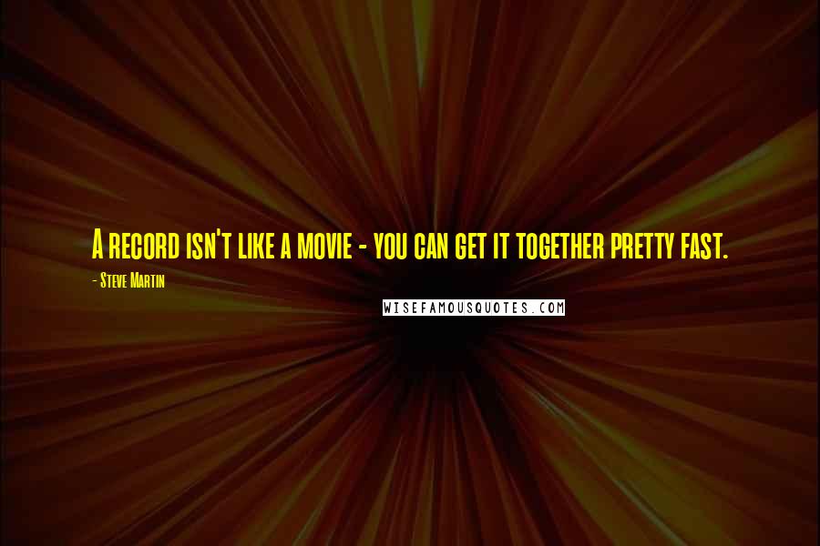 Steve Martin Quotes: A record isn't like a movie - you can get it together pretty fast.