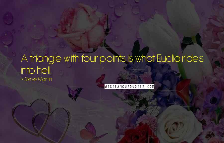 Steve Martin Quotes: A triangle with four points is what Euclid rides into hell.