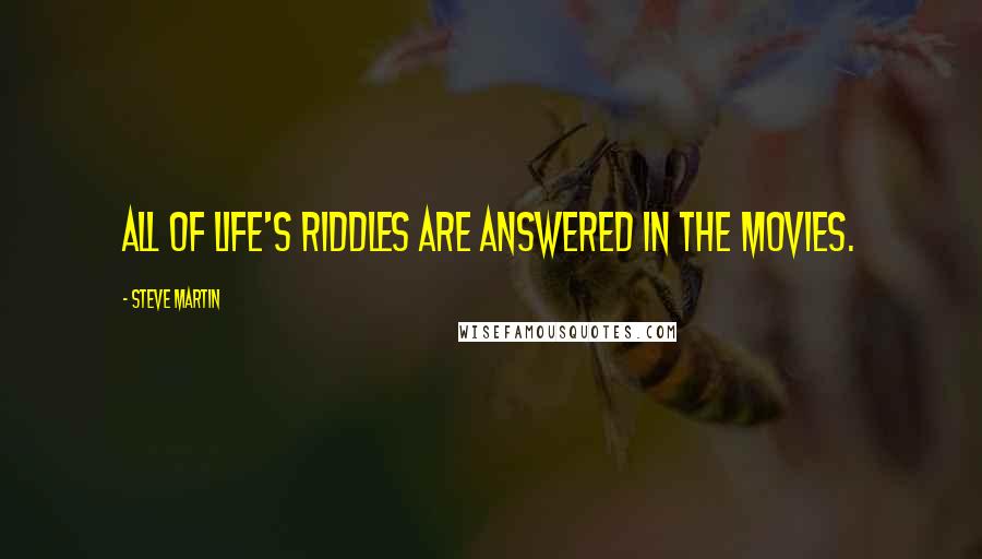 Steve Martin Quotes: All of life's riddles are answered in the movies.