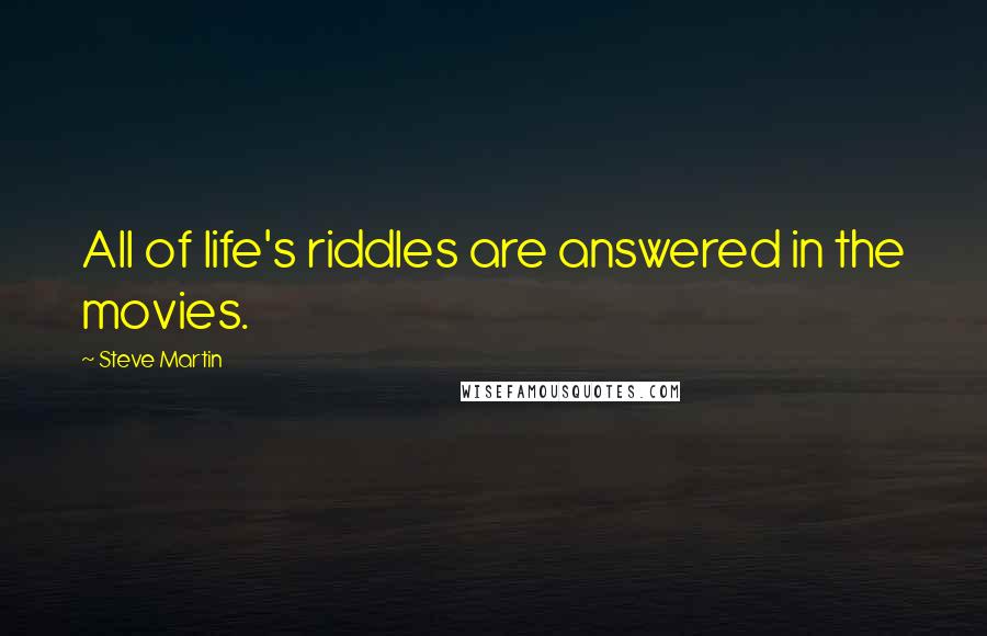 Steve Martin Quotes: All of life's riddles are answered in the movies.