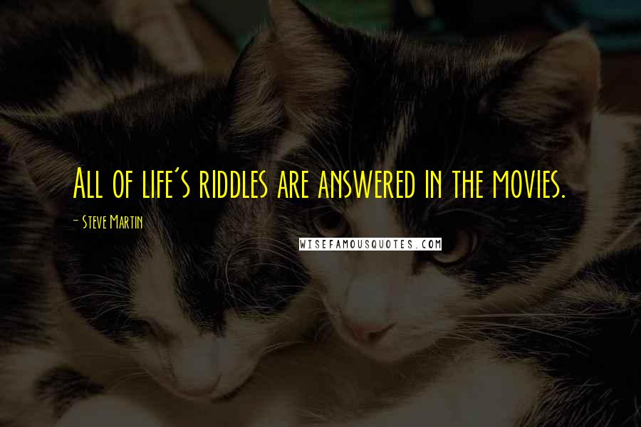 Steve Martin Quotes: All of life's riddles are answered in the movies.