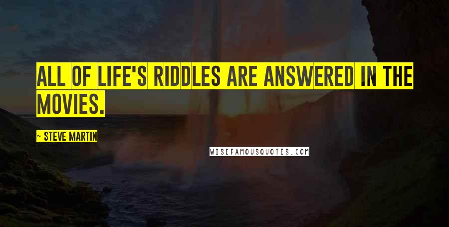 Steve Martin Quotes: All of life's riddles are answered in the movies.