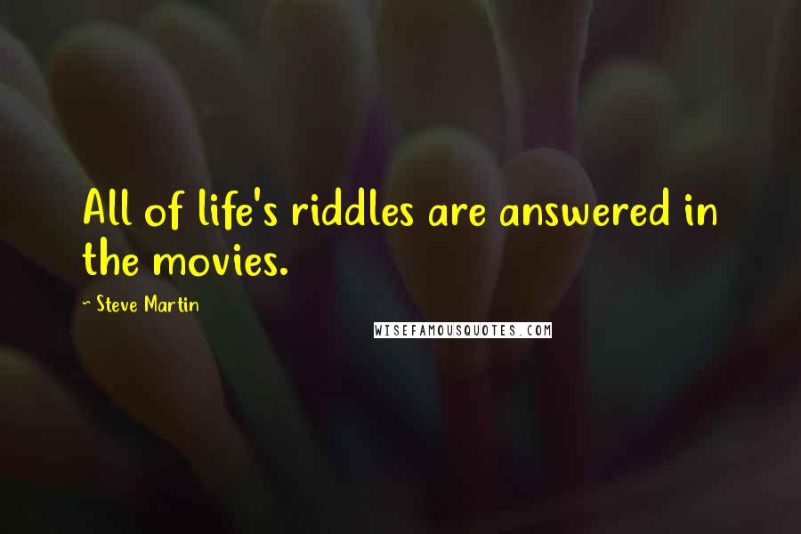 Steve Martin Quotes: All of life's riddles are answered in the movies.