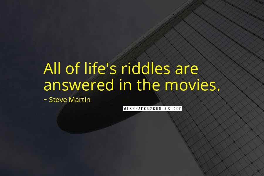 Steve Martin Quotes: All of life's riddles are answered in the movies.