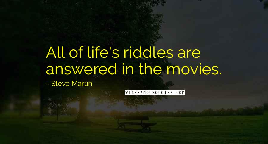 Steve Martin Quotes: All of life's riddles are answered in the movies.