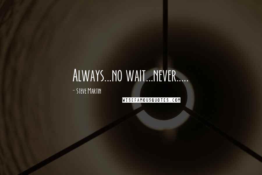 Steve Martin Quotes: Always...no wait...never.....