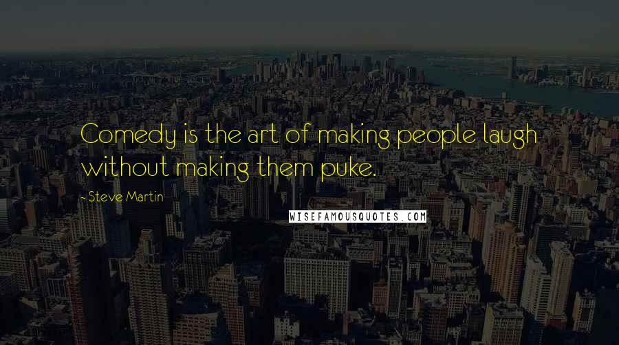 Steve Martin Quotes: Comedy is the art of making people laugh without making them puke.