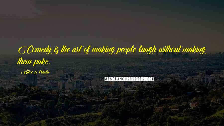 Steve Martin Quotes: Comedy is the art of making people laugh without making them puke.