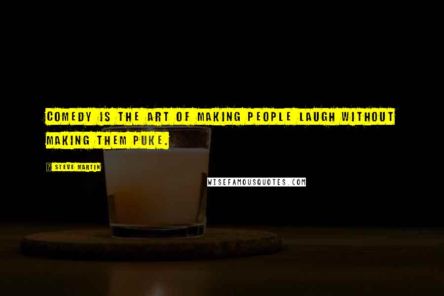 Steve Martin Quotes: Comedy is the art of making people laugh without making them puke.