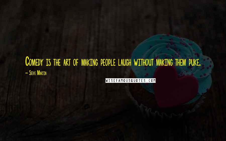 Steve Martin Quotes: Comedy is the art of making people laugh without making them puke.