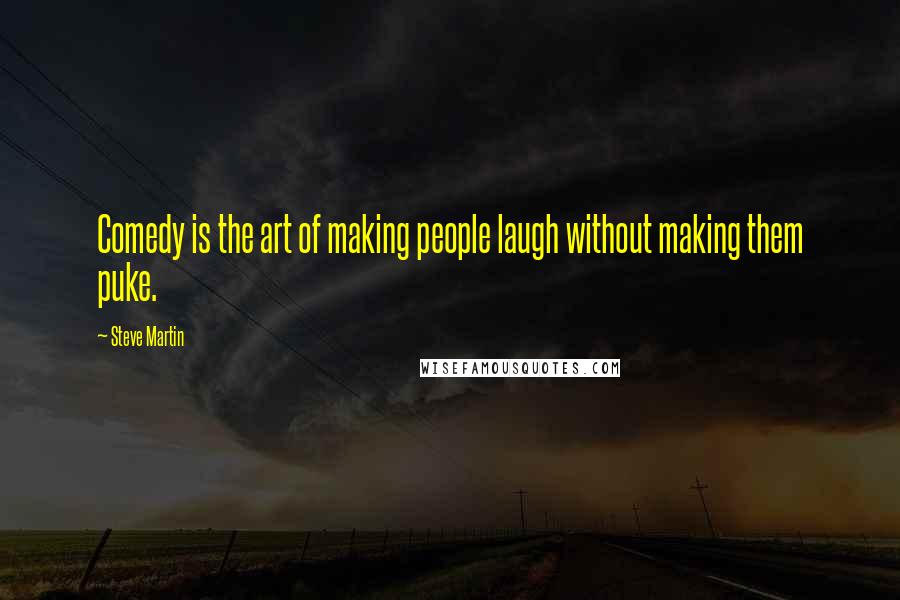 Steve Martin Quotes: Comedy is the art of making people laugh without making them puke.