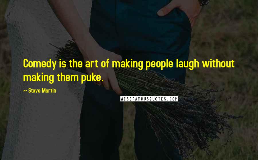 Steve Martin Quotes: Comedy is the art of making people laugh without making them puke.