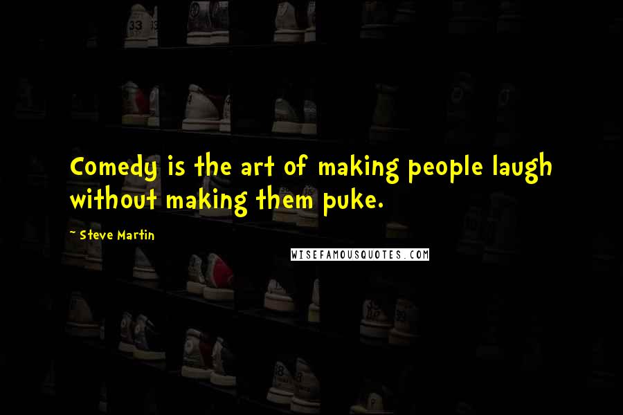 Steve Martin Quotes: Comedy is the art of making people laugh without making them puke.