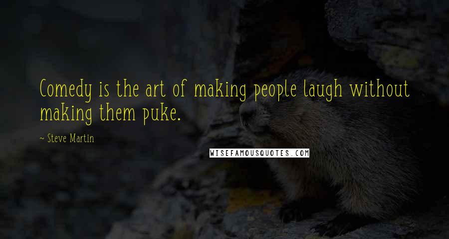 Steve Martin Quotes: Comedy is the art of making people laugh without making them puke.