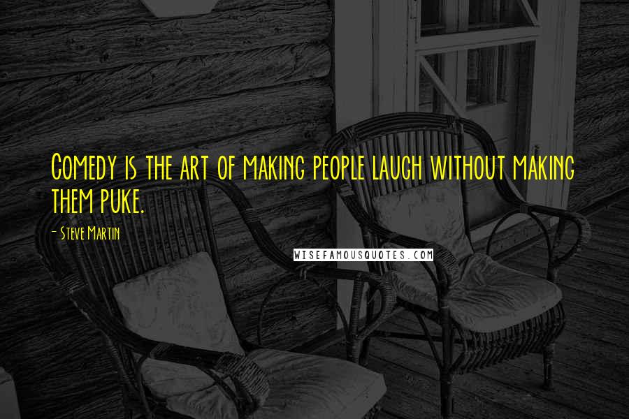 Steve Martin Quotes: Comedy is the art of making people laugh without making them puke.