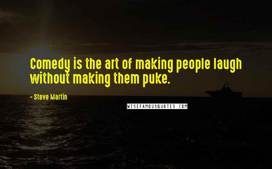 Steve Martin Quotes: Comedy is the art of making people laugh without making them puke.