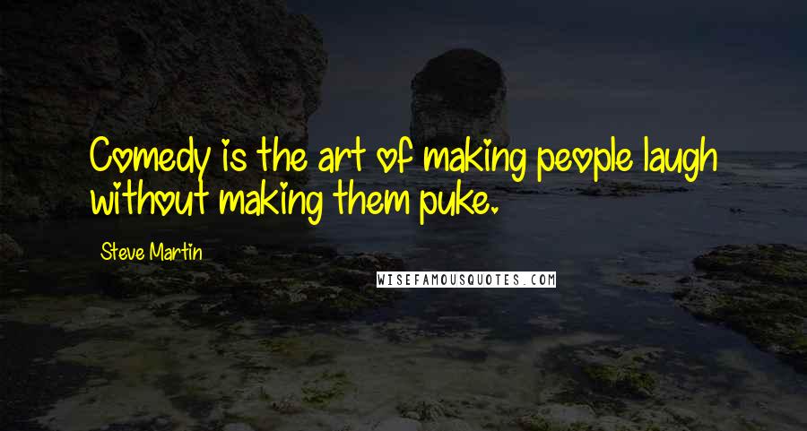 Steve Martin Quotes: Comedy is the art of making people laugh without making them puke.