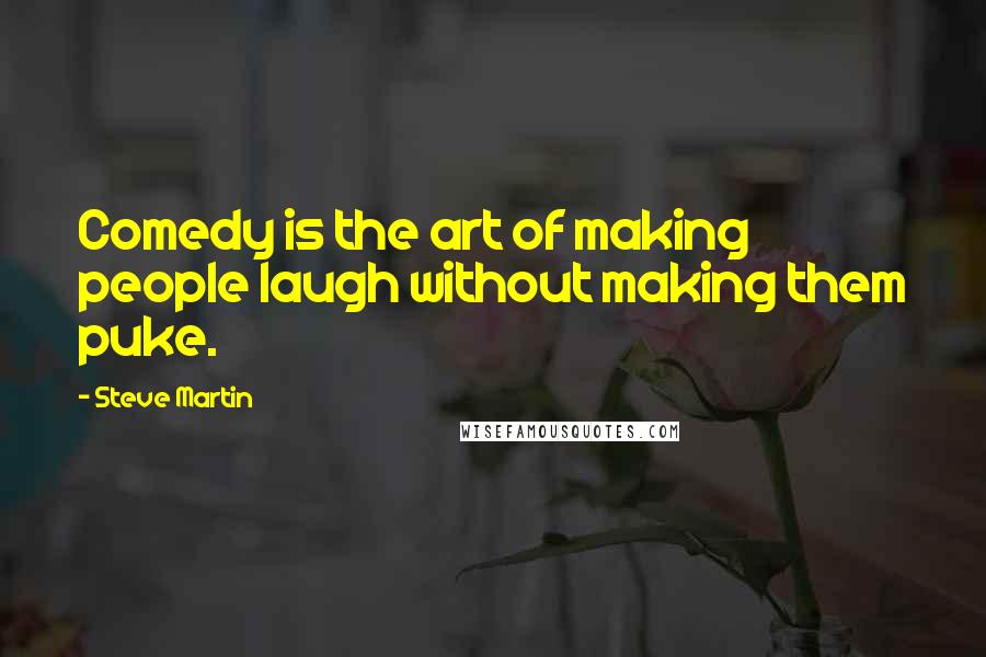 Steve Martin Quotes: Comedy is the art of making people laugh without making them puke.